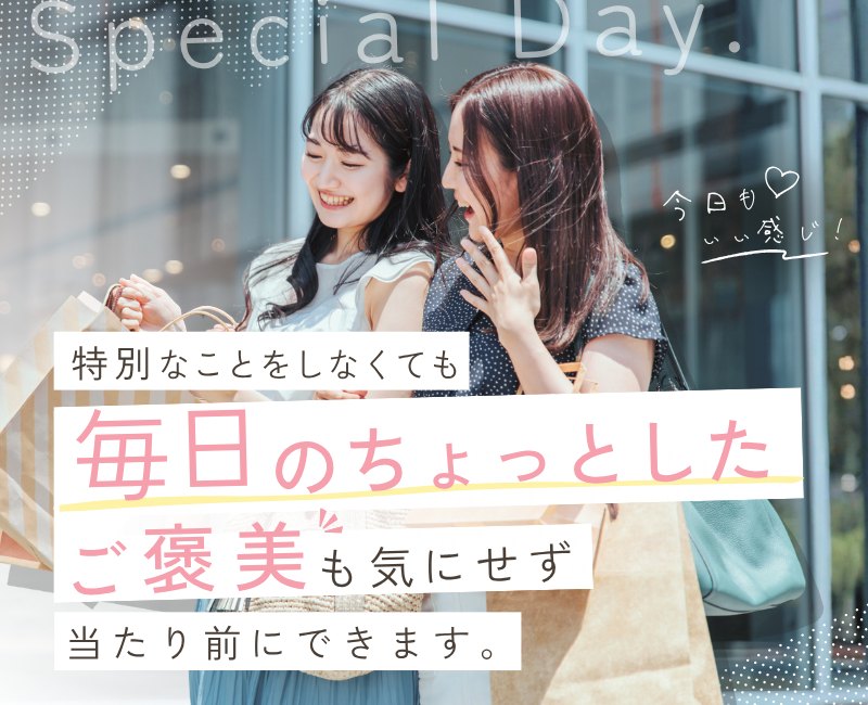 特別なことをしなくても、毎日のちょっとしたご褒美も気にせず当たり前にできます